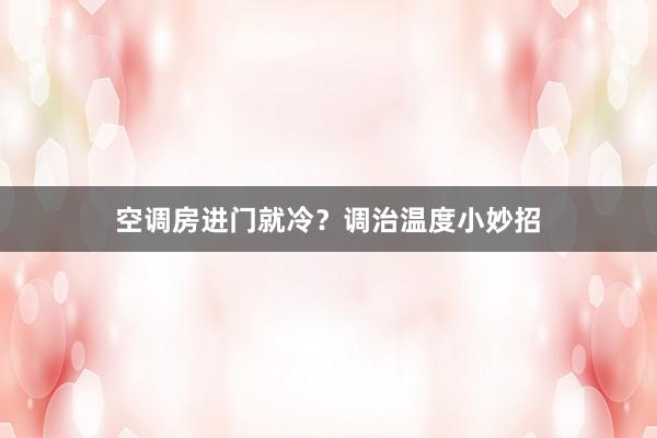 空调房进门就冷？调治温度小妙招