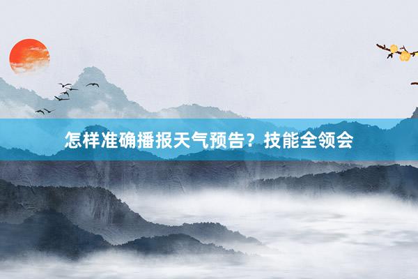 怎样准确播报天气预告？技能全领会